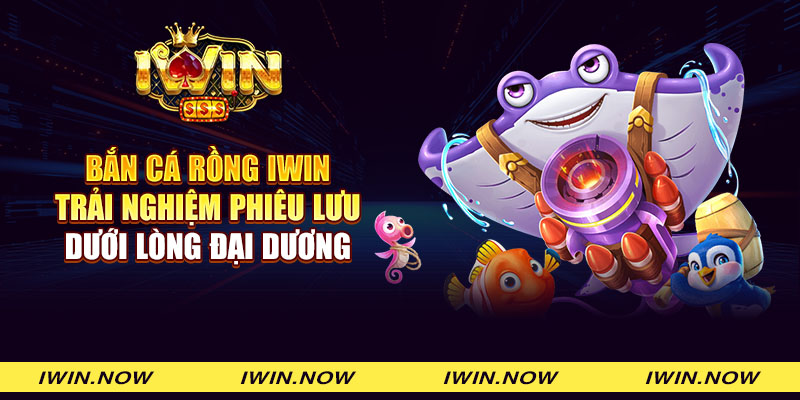 Bắn cá rồng iWin: Trải nghiệm phiêu lưu dưới lòng đại dương