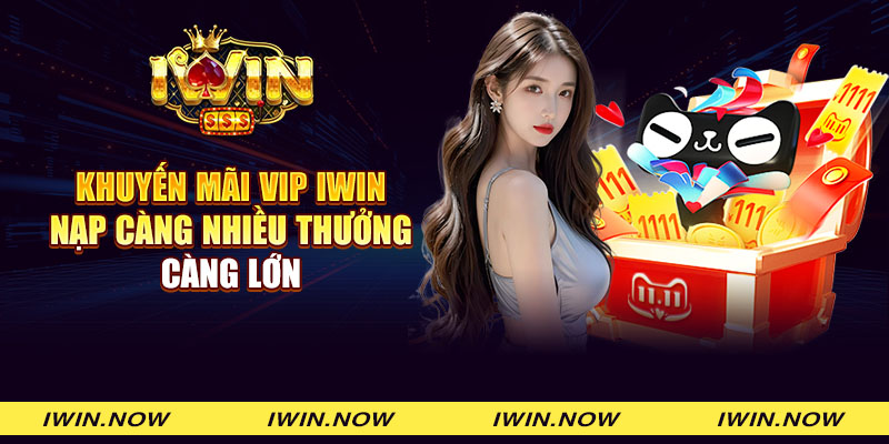 Khuyến mãi VIP iWin - Nạp càng nhiều thưởng càng lớn